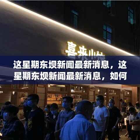 东坝新闻最新动态与获取解读资讯的步骤指南