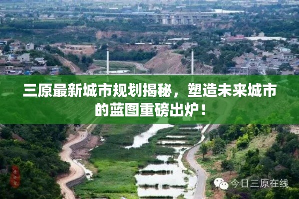 三原最新城市规划揭秘,塑造未来城市的蓝图重磅出炉!