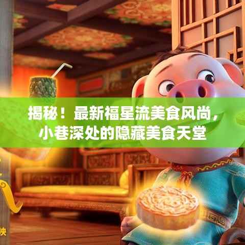 揭秘!最新福星流美食风尚,小巷深处的隐藏美食天堂