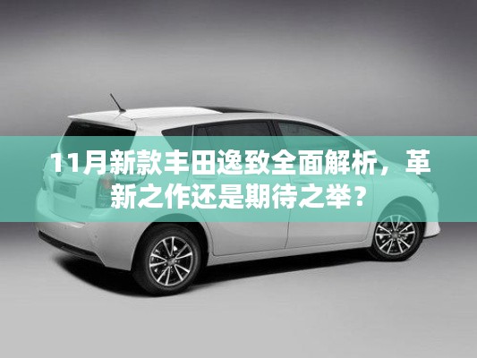 11月新款丰田逸致全面解析,革新之作还是期待之举?