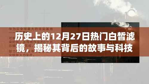 揭秘热门白皙滤镜背后的故事与科技进展,历史上的十二月二十七日回顾