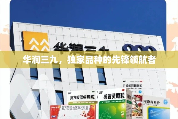 华润三九,独家品种的先锋领航者