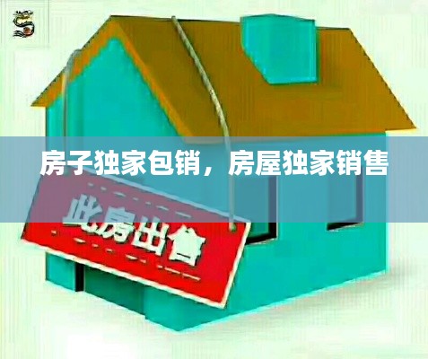 房子独家包销,房屋独家销售