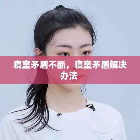 寝室矛盾不断,寝室矛盾解决办法