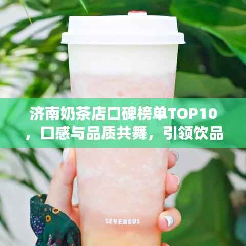济南奶茶店口碑榜单TOP10,口感与品质共舞,引领饮品潮流新风尚