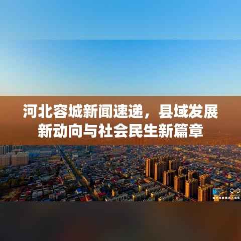 河北容城新闻速递,县域发展新动向与社会民生新篇章