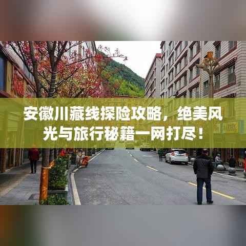 安徽川藏线探险攻略,绝美风光与旅行秘籍一网打尽!