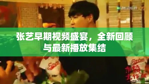 张艺早期视频盛宴,全新回顾与最新播放集结