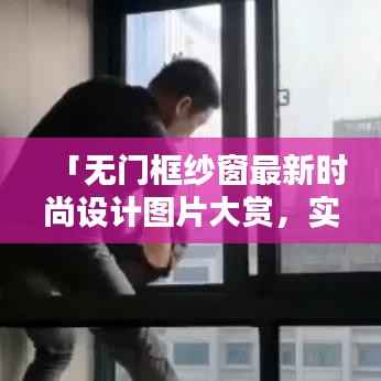 「无门框纱窗最新时尚设计图片大赏,实用与美观的完美结合」