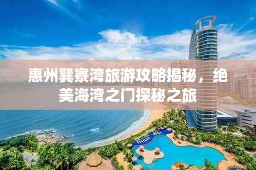 惠州巽寮湾旅游攻略揭秘,绝美海湾之门探秘之旅