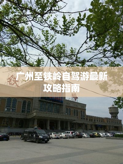 广州至铁岭自驾游最新攻略指南
