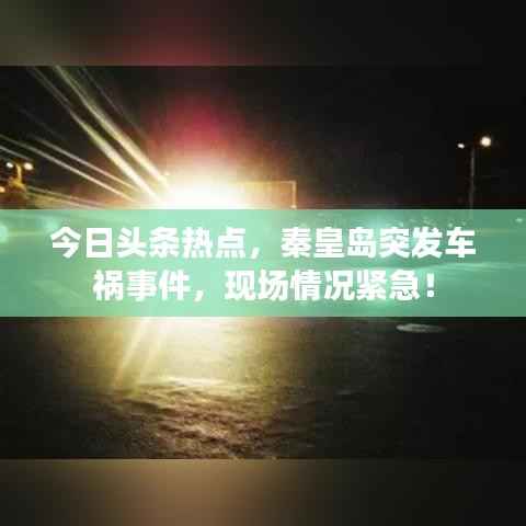 今日头条热点,秦皇岛突发车祸事件,现场情况紧急!