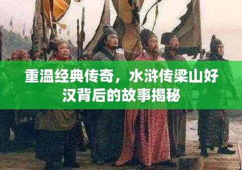 重温经典传奇,水浒传梁山好汉背后的故事揭秘