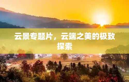 云景专题片,云端之美的极致探索