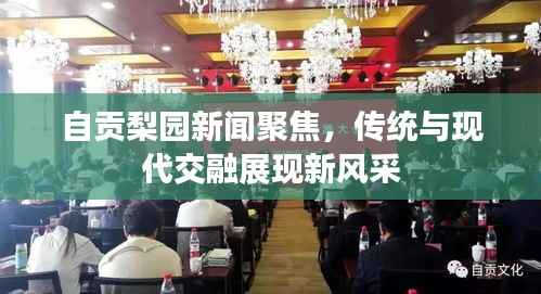 自贡梨园新闻聚焦,传统与现代交融展现新风采