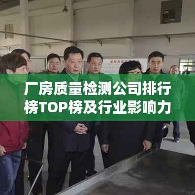 厂房质量检测公司排行榜TOP榜及行业影响力解析