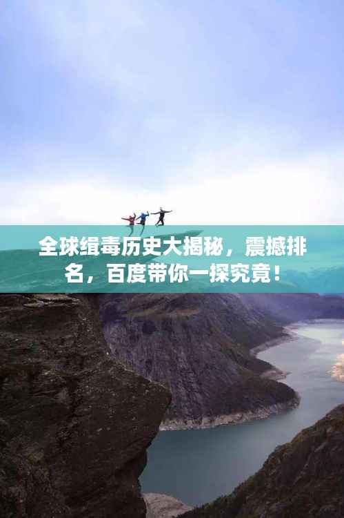 全球缉毒历史大揭秘,震撼排名,百度带你一探究竟!