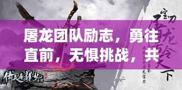 屠龙团队励志,勇往直前,无惧挑战,共创辉煌