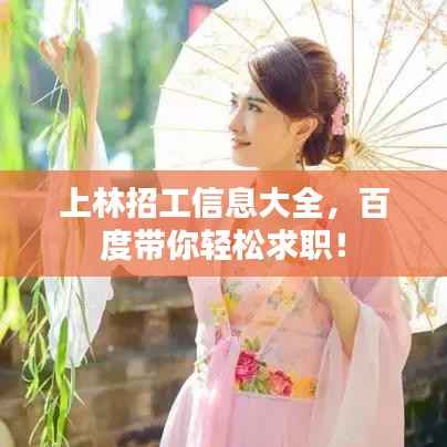 上林招工信息大全,百度带你轻松求职!