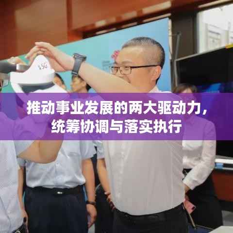 推动事业发展的两大驱动力,统筹协调与落实执行