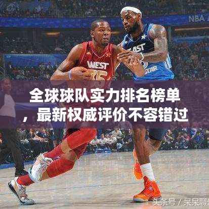 全球球队实力排名榜单,最新权威评价不容错过!