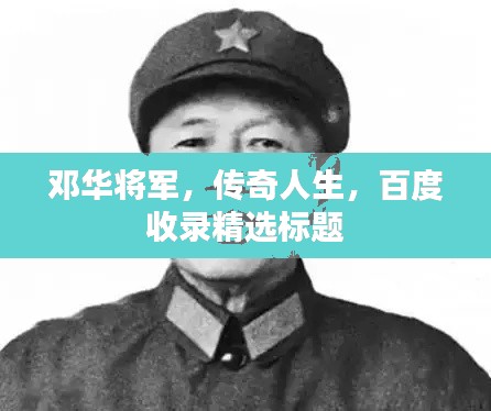 邓华将军,传奇人生,百度收录精选标题