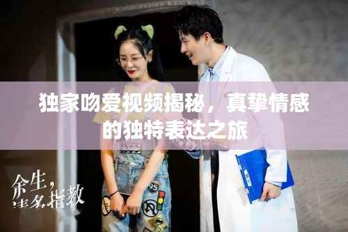 独家吻爱视频揭秘,真挚情感的独特表达之旅