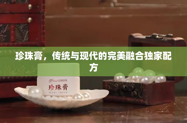 珍珠膏,传统与现代的完美融合独家配方