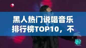 黑人热门说唱音乐排行榜TOP10,不容错过的经典之选