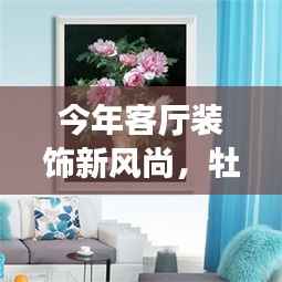 今年客厅装饰新风尚,牡丹十字绣缔造优雅空间