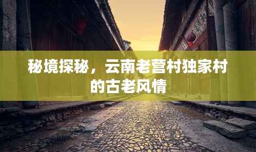 秘境探秘,云南老营村独家村的古老风情