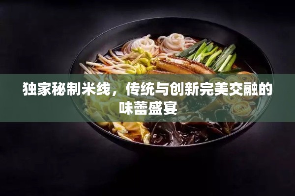 独家秘制米线,传统与创新完美交融的味蕾盛宴