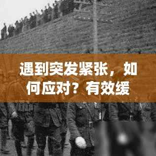 遇到突发紧张,如何应对?有效缓解紧张情绪的秘诀!