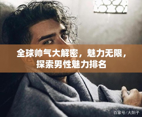 全球帅气大解密,魅力无限,探索男性魅力排名