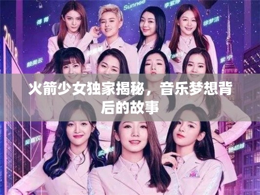 火箭少女独家揭秘,音乐梦想背后的故事