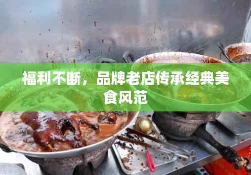 福利不断,品牌老店传承经典美食风范