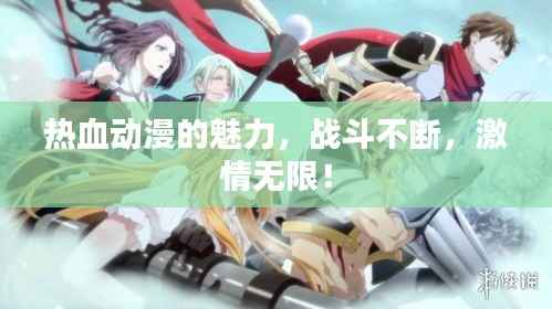 热血动漫的魅力,战斗不断,激情无限!