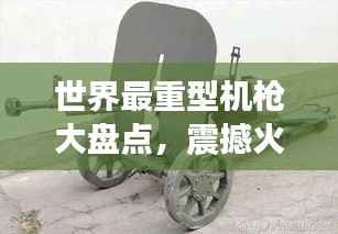 世界最重型机枪大盘点,震撼火力排名榜单!