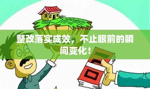 整改落实成效,不止眼前的瞬间变化!