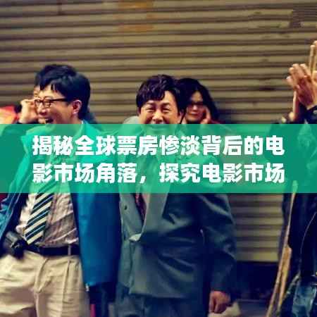 揭秘全球票房惨淡背后的电影市场角落,探究电影市场的秘密角落