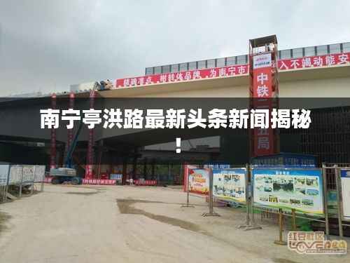 南宁亭洪路最新头条新闻揭秘!